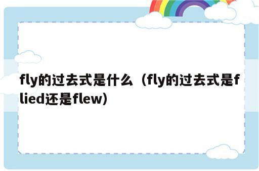 fly的过去式是什么（fly的过去式是flied还是flew）