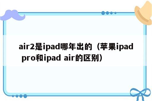 air2是ipad哪年出的（苹果ipad pro和ipad air的区别）