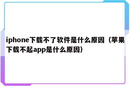 iphone下载不了软件是什么原因（苹果下载不起app是什么原因）