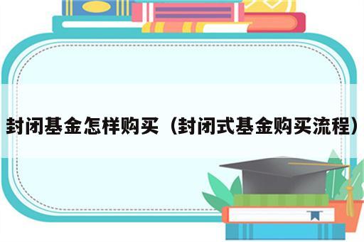 封闭基金怎样购买（封闭式基金购买流程）