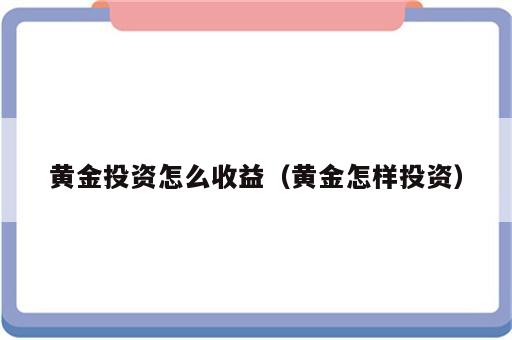 黄金投资怎么收益（黄金怎样投资）