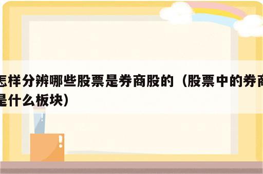 怎样分辨哪些股票是券商股的（股票中的券商是什么板块）