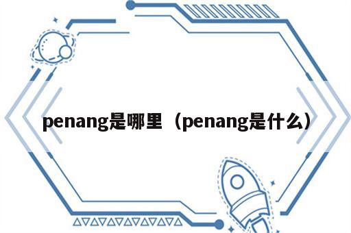 penang是哪里（penang是什么）