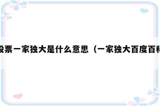 股票一家独大是什么意思（一家独大百度百科）