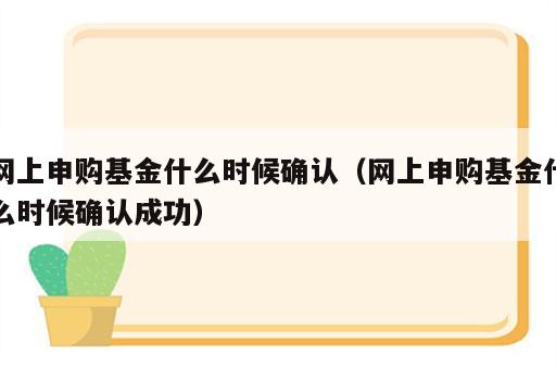 网上申购基金什么时候确认（网上申购基金什么时候确认成功）