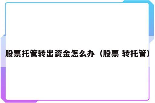 股票托管转出资金怎么办（股票 转托管）