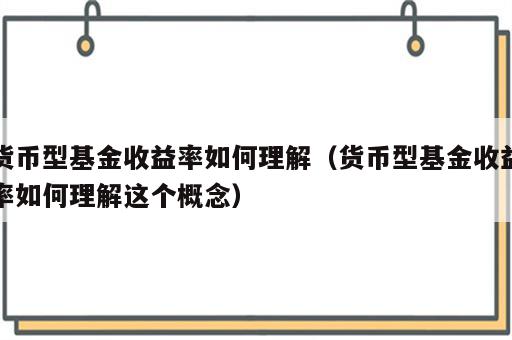 货币型基金收益率如何理解（货币型基金收益率如何理解这个概念）