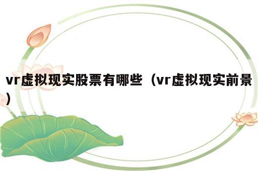 vr虚拟现实股票有哪些（vr虚拟现实前景）