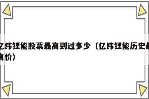 亿纬锂能股票最高到过多少（亿纬锂能历史最高价）