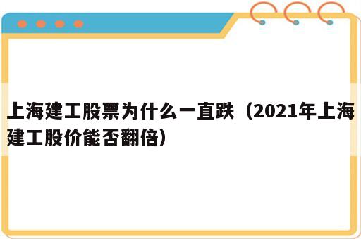 上海建工股票为什么一直跌（2021年上海建工股价能否翻倍）