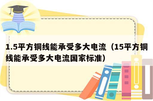 1.5平方铜线能承受多大电流（15平方铜线能承受多大电流国家标准）