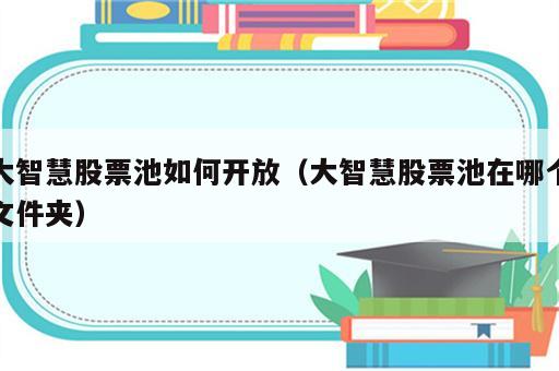 大智慧股票池如何开放（大智慧股票池在哪个文件夹）