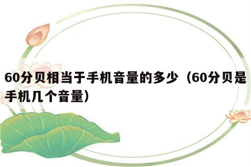 60分贝相当于手机音量的多少（60分贝是手机几个音量）