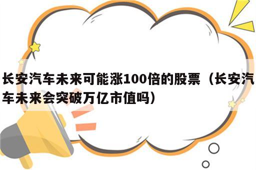 长安汽车未来可能涨100倍的股票（长安汽车未来会突破万亿市值吗）