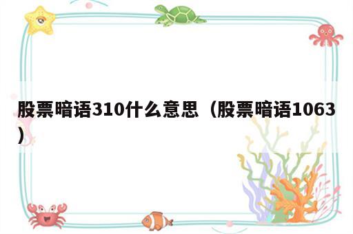 股票暗语310什么意思（股票暗语1063）