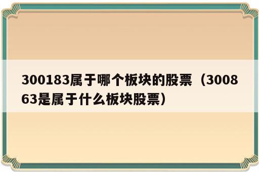 300183属于哪个板块的股票（300863是属于什么板块股票）