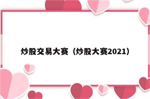 炒股交易大赛（炒股大赛2021）