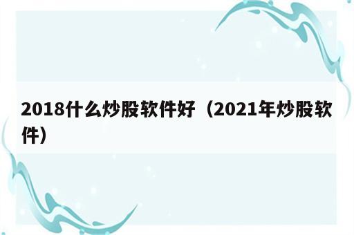 2018什么炒股软件好（2021年炒股软件）