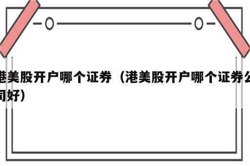 港美股开户哪个证券（港美股开户哪个证券公司好）