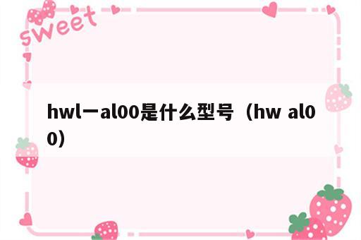 hwl一al00是什么型号（hw al00）