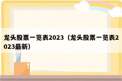 龙头股票一览表2023（龙头股票一览表2023最新）