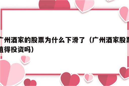 广州酒家的股票为什么下滑了（广州酒家股票值得投资吗）