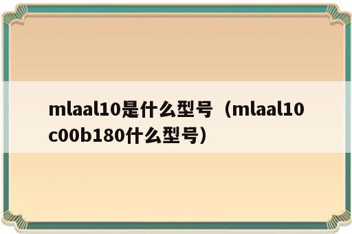 mlaal10是什么型号（mlaal10c00b180什么型号）