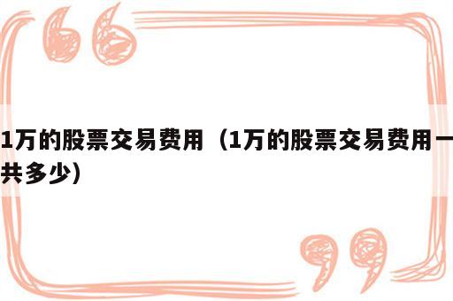 1万的股票交易费用（1万的股票交易费用一共多少）