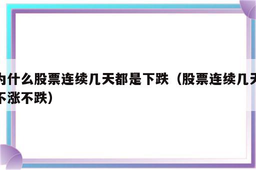 为什么股票连续几天都是下跌（股票连续几天不涨不跌）