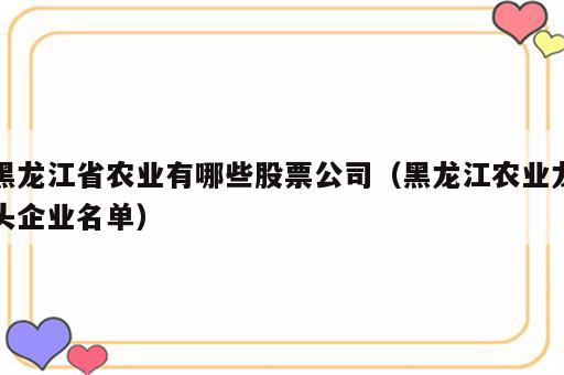 黑龙江省农业有哪些股票公司（黑龙江农业龙头企业名单）