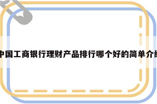 中国工商银行理财产品排行哪个好的简单介绍