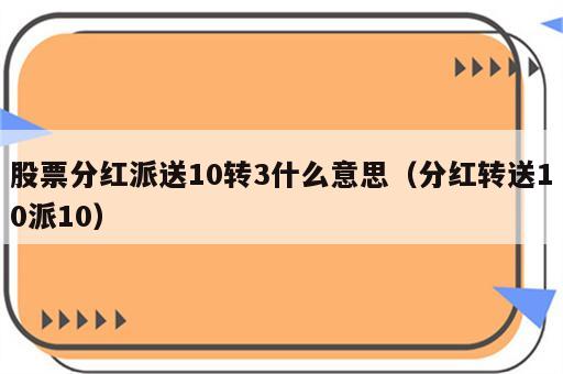 股票分红派送10转3什么意思（分红转送10派10）