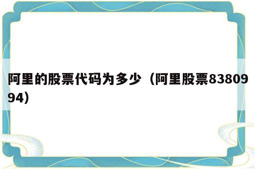 阿里的股票代码为多少（阿里股票8380994）