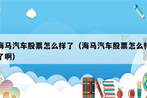 海马汽车股票怎么样了（海马汽车股票怎么样了啊）