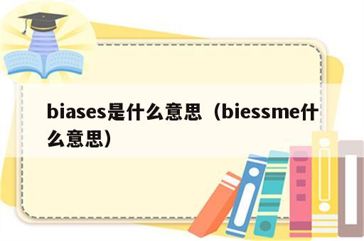 biases是什么意思（biessme什么意思）