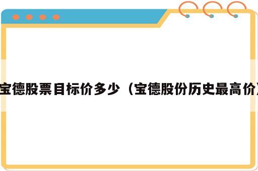 宝德股票目标价多少（宝德股份历史最高价）