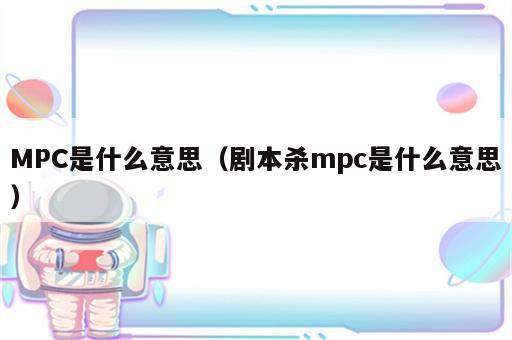 MPC是什么意思（剧本杀mpc是什么意思）