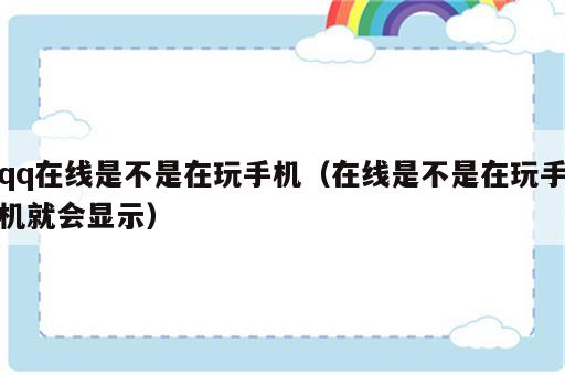 qq在线是不是在玩手机（在线是不是在玩手机就会显示）