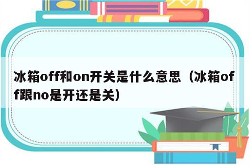 冰箱off和on开关是什么意思（冰箱off跟no是开还是关）