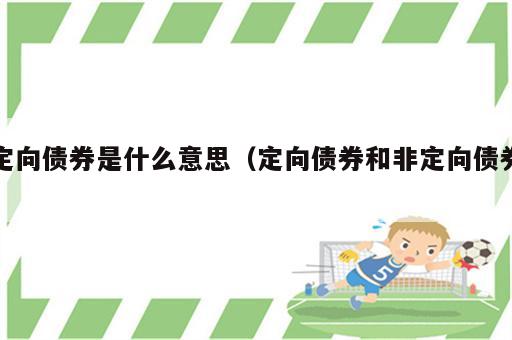 定向债券是什么意思（定向债券和非定向债券）