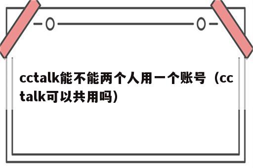 cctalk能不能两个人用一个账号（cctalk可以共用吗）