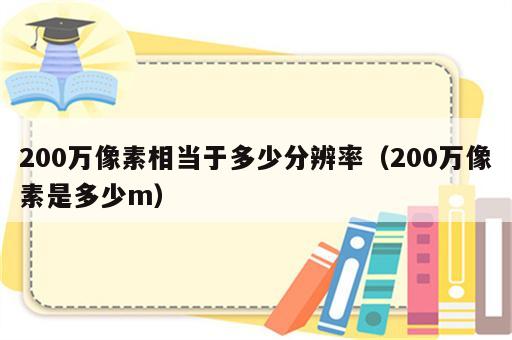 200万像素相当于多少分辨率（200万像素是多少m）