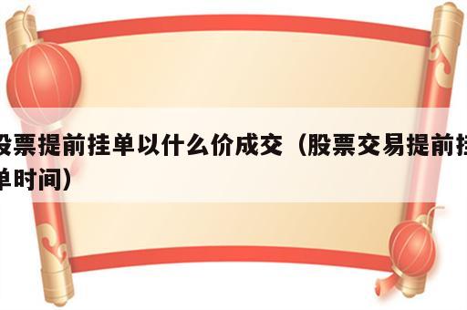 股票提前挂单以什么价成交（股票交易提前挂单时间）