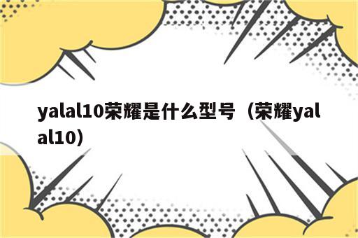 yalal10荣耀是什么型号（荣耀yalal10）