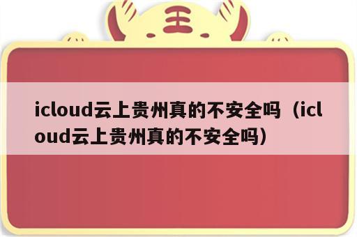 icloud云上贵州真的不安全吗（icloud云上贵州真的不安全吗）