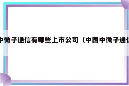 中微子通信有哪些上市公司（中国中微子通信）