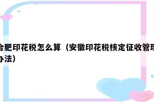 合肥印花税怎么算（安徽印花税核定征收管理办法）