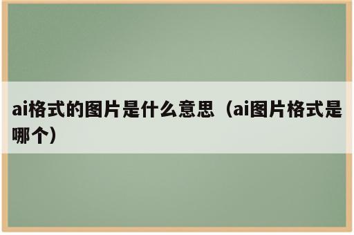 ai格式的图片是什么意思（ai图片格式是哪个）