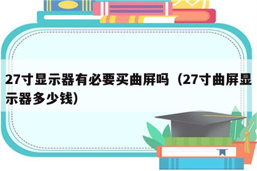 27寸显示器有必要买曲屏吗（27寸曲屏显示器多少钱）