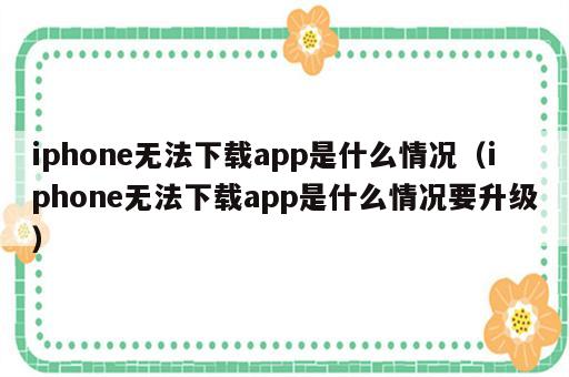 iphone无法下载app是什么情况（iphone无法下载app是什么情况要升级）